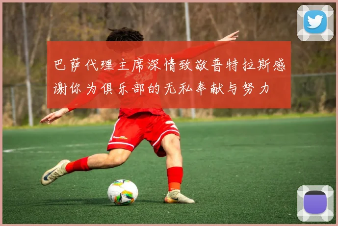 巴萨代理主席深情致敬普特拉斯感谢你为俱乐部的无私奉献与努力