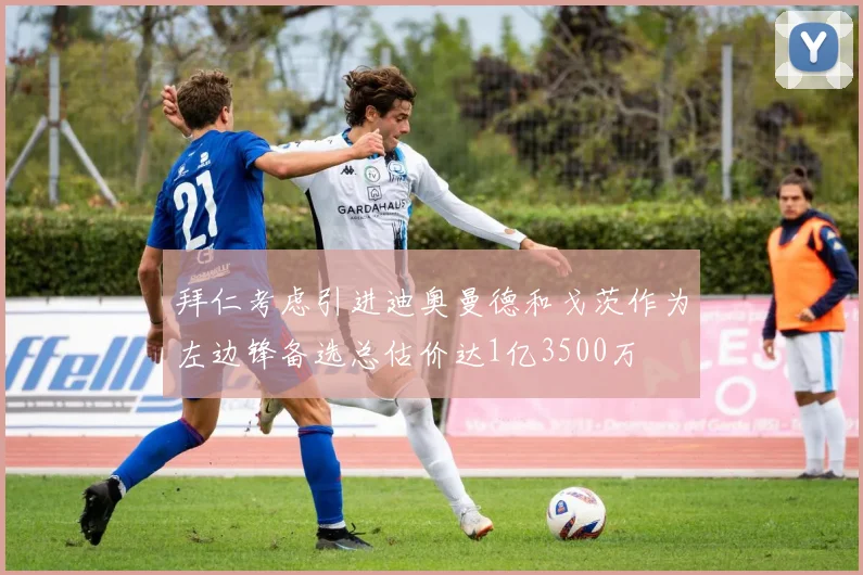 拜仁考虑引进迪奥曼德和戈茨作为左边锋备选总估价达1亿3500万
