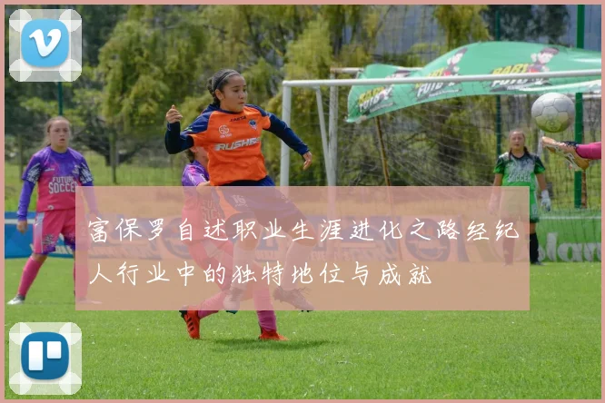 富保罗自述职业生涯进化之路经纪人行业中的独特地位与成就
