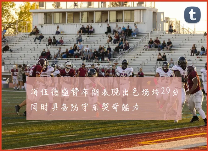 海伍德盛赞布朗表现出色场均29分同时具备防守东契奇能力