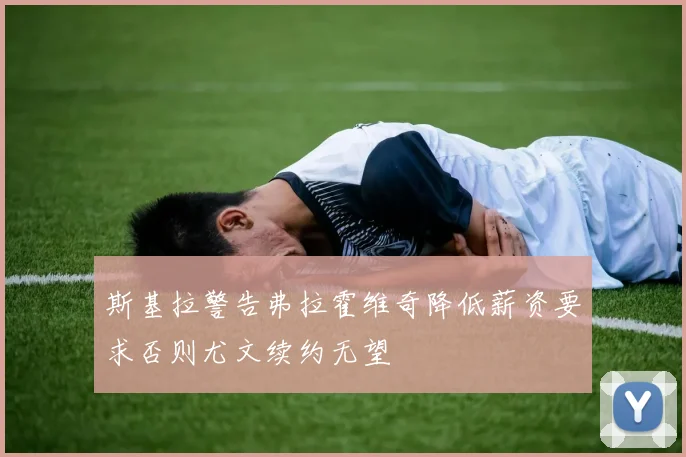 斯基拉警告弗拉霍维奇降低薪资要求否则尤文续约无望