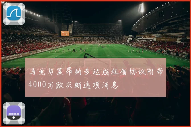 马竞与莱昂纳多达成租借协议附带4000万欧买断选项消息